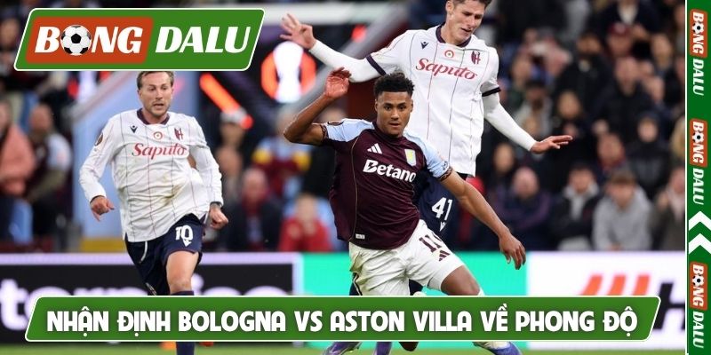 Nhận định Bologna vs Aston Villa về phong độ